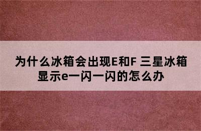 为什么冰箱会出现E和F 三星冰箱显示e一闪一闪的怎么办